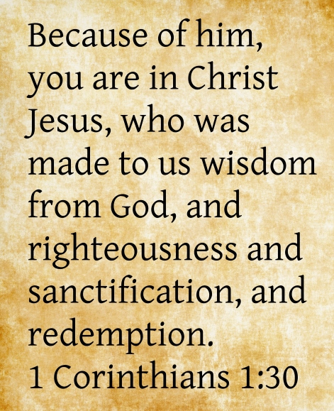 A quote of 1 Corinthians 1:30: But of him, you are in Christ Jesus, who was made to us wisdom from God, and righteousness and sanctification, and redemption.